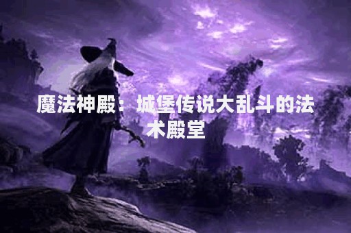 魔法神殿：城堡传说大乱斗的法术殿堂