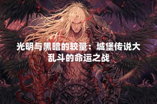 光明与黑暗的较量：城堡传说大乱斗的命运之战