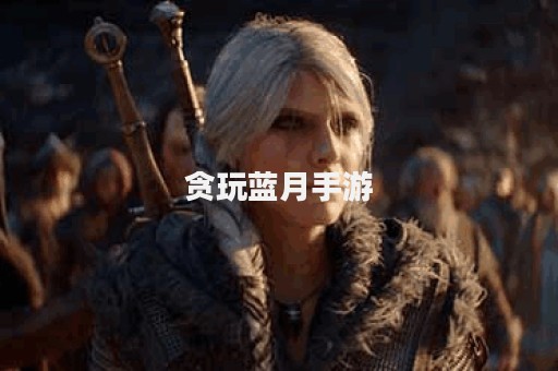 贪玩蓝月手游