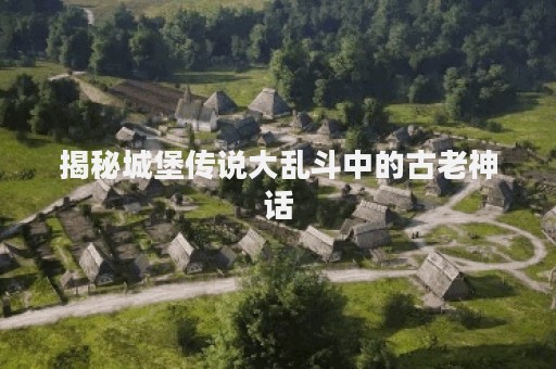 揭秘城堡传说大乱斗中的古老神话