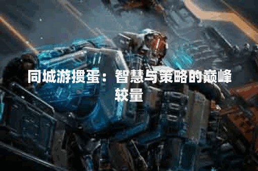 同城游掼蛋：智慧与策略的巅峰较量