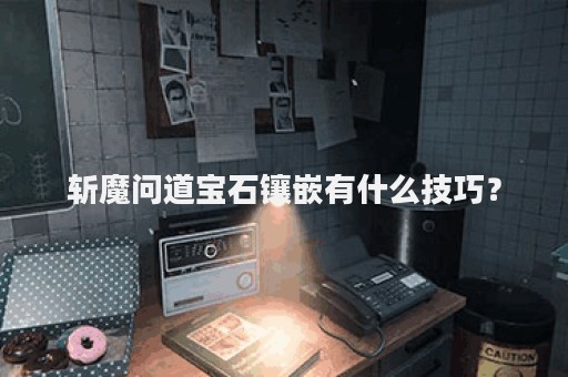 斩魔问道宝石镶嵌有什么技巧？
