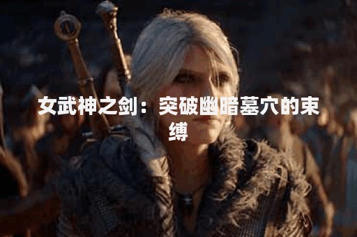 女武神之剑：突破幽暗墓穴的束缚