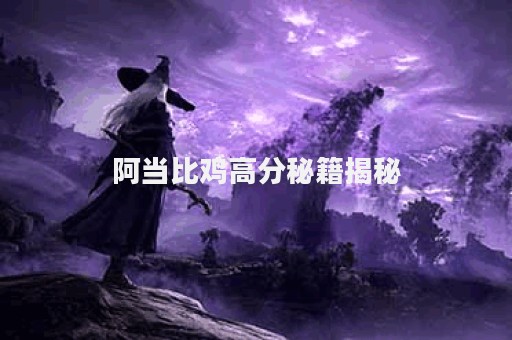 阿当比鸡高分秘籍揭秘