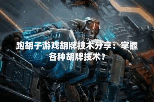 跑胡子游戏胡牌技术分享：掌握各种胡牌技术？