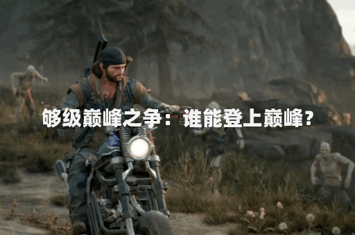 够级巅峰之争：谁能登上巅峰？