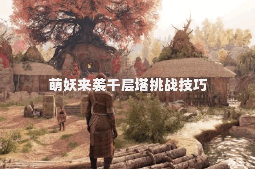 萌妖来袭千层塔挑战技巧