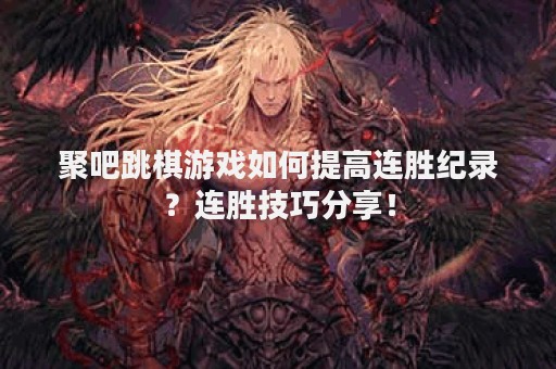 聚吧跳棋游戏如何提高连胜纪录？连胜技巧分享！