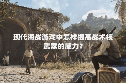 现代海战游戏中怎样提高战术核武器的威力？