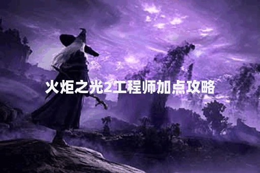 火炬之光2工程师加点攻略