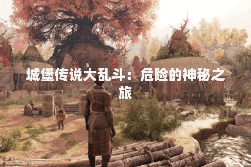 城堡传说大乱斗：危险的神秘之旅