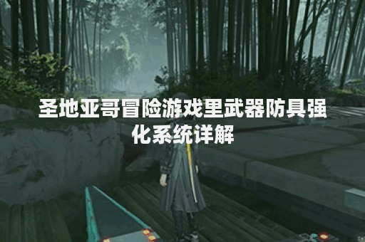 圣地亚哥冒险游戏里武器防具强化系统详解