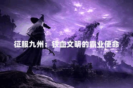 征服九州：铁血文明的霸业使命
