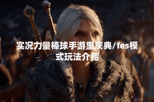实况力量棒球手游里庆典/fes模式玩法介绍