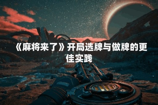 《麻将来了》开局选牌与做牌的更佳实践