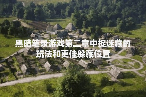 黑暗笔录游戏第二章中捉迷藏的玩法和更佳躲藏位置