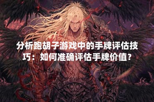 分析跑胡子游戏中的手牌评估技巧：如何准确评估手牌价值？