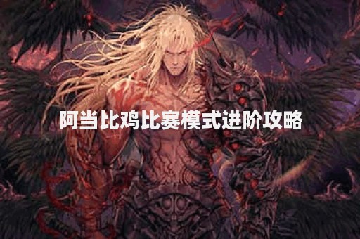 阿当比鸡比赛模式进阶攻略