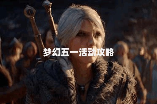 梦幻五一活动攻略