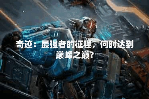奇迹：最强者的征程，何时达到巅峰之巅？