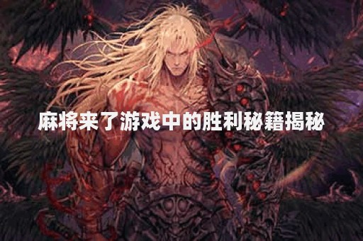 麻将来了游戏中的胜利秘籍揭秘