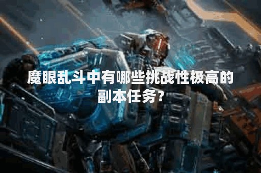 魔眼乱斗中有哪些挑战性极高的副本任务？
