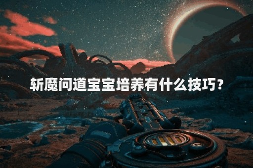 斩魔问道宝宝培养有什么技巧？