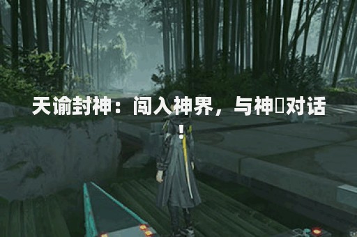 天谕封神：闯入神界，与神祇对话！