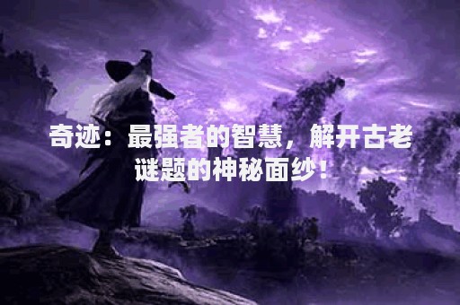 奇迹：最强者的智慧，解开古老谜题的神秘面纱！