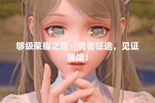 够级荣耀之路：勇者征途，见证辉煌！