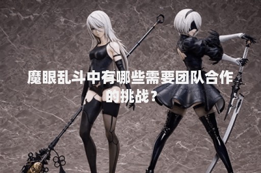魔眼乱斗中有哪些需要团队合作的挑战？