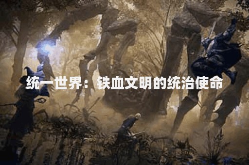 统一世界：铁血文明的统治使命