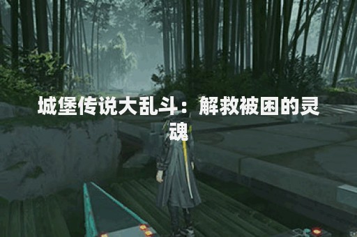 城堡传说大乱斗：解救被困的灵魂