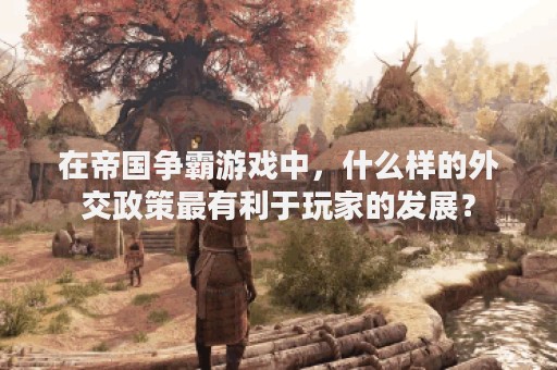 在帝国争霸游戏中，什么样的外交政策最有利于玩家的发展？