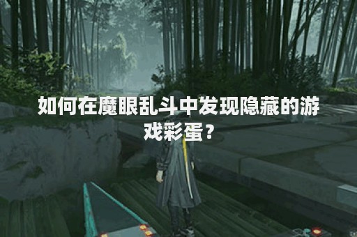 如何在魔眼乱斗中发现隐藏的游戏彩蛋？