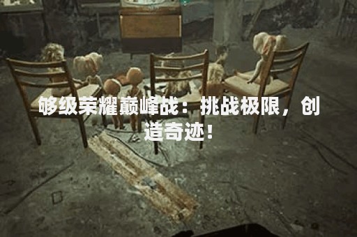 够级荣耀巅峰战：挑战极限，创造奇迹！
