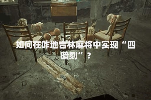 如何在咋地吉林麻将中实现“四暗刻”？
