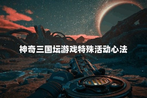 神奇三国坛游戏特殊活动心法