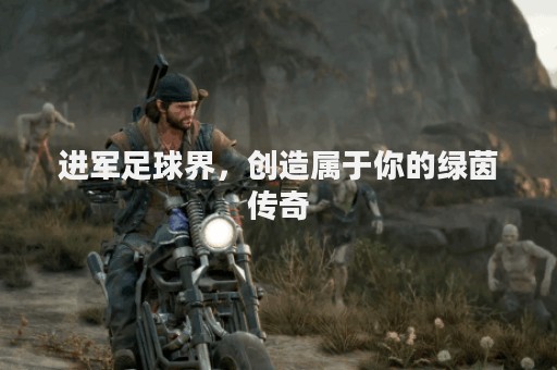 进军足球界，创造属于你的绿茵传奇