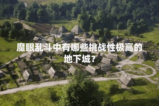 魔眼乱斗中有哪些挑战性极高的地下城？
