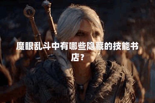 魔眼乱斗中有哪些隐藏的技能书店？