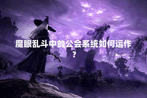 魔眼乱斗中的公会系统如何运作？