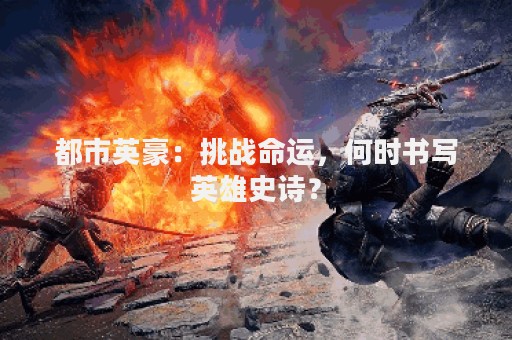 都市英豪：挑战命运，何时书写英雄史诗？