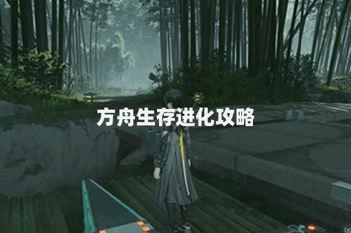 方舟生存进化攻略