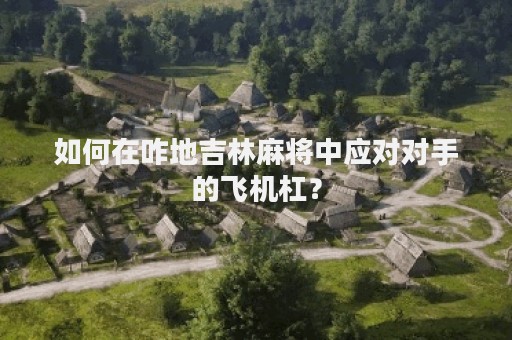 如何在咋地吉林麻将中应对对手的飞机杠？