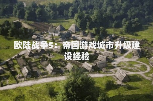 欧陆战争5：帝国游戏城市升级建设经验