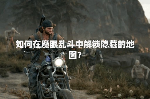如何在魔眼乱斗中解锁隐藏的地图？