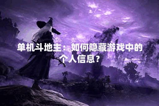 单机斗地主：如何隐藏游戏中的个人信息？