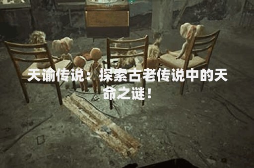 天谕传说：探索古老传说中的天命之谜！
