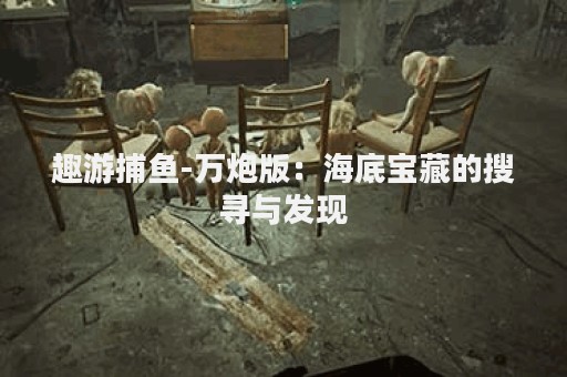 趣游捕鱼-万炮版：海底宝藏的搜寻与发现